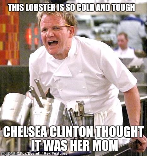 Chef Gordon Ramsay Meme | THIS LOBSTER IS SO COLD AND TOUGH; CHELSEA CLINTON THOUGHT IT WAS HER MOM | image tagged in memes,chef gordon ramsay,hillary clinton 2016 | made w/ Imgflip meme maker