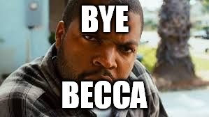 Ice Cube mad | BYE; BECCA | image tagged in ice cube mad | made w/ Imgflip meme maker