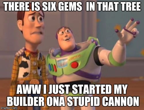X, X Everywhere | THERE IS SIX GEMS 
IN THAT TREE; AWW I JUST STARTED MY BUILDER ONA STUPID CANNON | image tagged in memes,x x everywhere | made w/ Imgflip meme maker