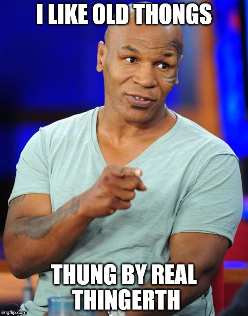 It's true | I LIKE OLD THONGS; THUNG BY REAL THINGERTH | image tagged in memes,mike tyson,music,thongs | made w/ Imgflip meme maker