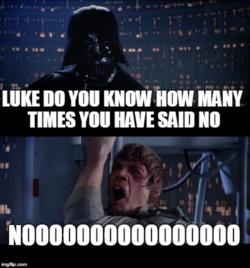 Star Wars No Meme | LUKE DO YOU KNOW HOW MANY TIMES YOU HAVE SAID NO; NOOOOOOOOOOOOOOOO | image tagged in memes,star wars no | made w/ Imgflip meme maker