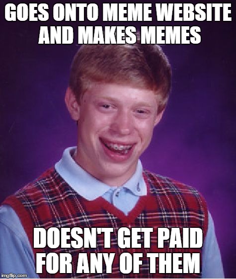 Bad Luck Brian | GOES ONTO MEME WEBSITE AND MAKES MEMES; DOESN'T GET PAID FOR ANY OF THEM | image tagged in memes,bad luck brian | made w/ Imgflip meme maker