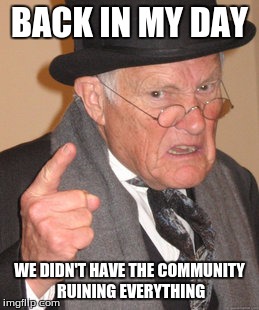 Back In My Day | BACK IN MY DAY; WE DIDN'T HAVE THE COMMUNITY RUINING EVERYTHING | image tagged in memes,back in my day | made w/ Imgflip meme maker