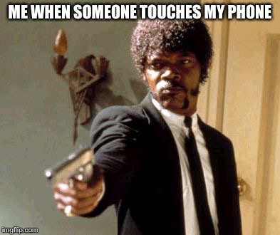 Say That Again I Dare You | ME WHEN SOMEONE TOUCHES MY PHONE | image tagged in memes,say that again i dare you | made w/ Imgflip meme maker