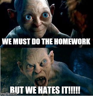 Gollum | WE MUST DO THE HOMEWORK; BUT WE HATES IT!!!!! | image tagged in gollum | made w/ Imgflip meme maker