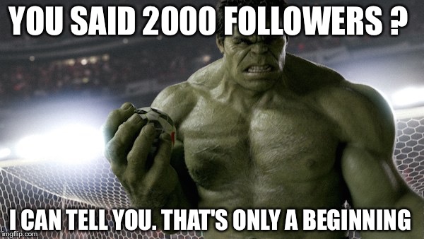 Hulk Célébration !  | YOU SAID 2000 FOLLOWERS ? I CAN TELL YOU. THAT'S ONLY A BEGINNING | image tagged in hulk | made w/ Imgflip meme maker