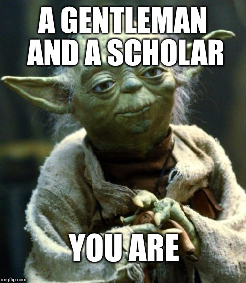 Star Wars Yoda Meme | A GENTLEMAN AND A SCHOLAR YOU ARE | image tagged in memes,star wars yoda | made w/ Imgflip meme maker