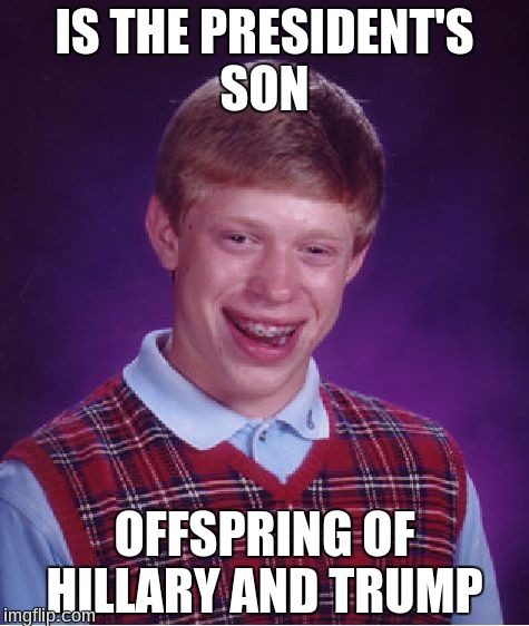 Bad Luck Brian | IS THE PRESIDENT'S SON; OFFSPRING OF HILLARY AND TRUMP | image tagged in memes,bad luck brian | made w/ Imgflip meme maker