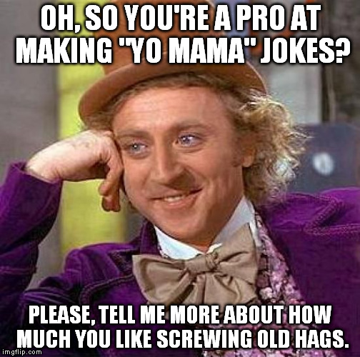 Creepy Condescending Wonka | OH, SO YOU'RE A PRO AT MAKING "YO MAMA" JOKES? PLEASE, TELL ME MORE ABOUT HOW MUCH YOU LIKE SCREWING OLD HAGS. | image tagged in memes,creepy condescending wonka | made w/ Imgflip meme maker