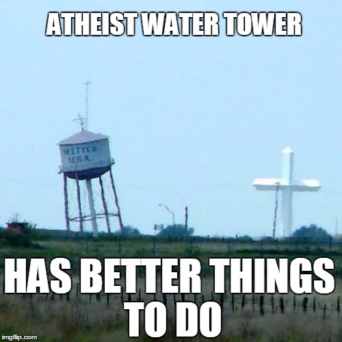 leaning water tower | ATHEIST WATER TOWER; HAS BETTER
THINGS TO DO | image tagged in leaning water tower | made w/ Imgflip meme maker