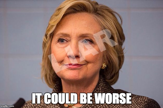 Hillary Clinton Liar | IT COULD BE WORSE | image tagged in hillary clinton liar | made w/ Imgflip meme maker