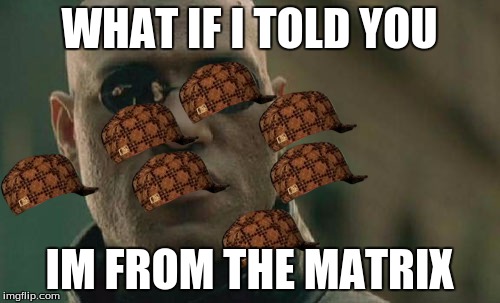 Matrix Morpheus Meme | WHAT IF I TOLD YOU IM FROM THE MATRIX | image tagged in memes,matrix morpheus,scumbag | made w/ Imgflip meme maker