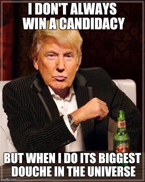 Trump Most Interesting Man In The World | I DON'T ALWAYS WIN A CANDIDACY; BUT WHEN I DO ITS BIGGEST DOUCHE IN THE UNIVERSE | image tagged in trump most interesting man in the world | made w/ Imgflip meme maker