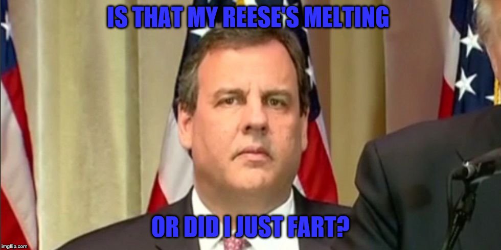 IS THAT MY REESE'S MELTING; OR DID I JUST FART? | image tagged in chris christie | made w/ Imgflip meme maker