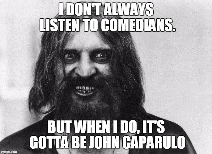 Rasputin | I DON'T ALWAYS LISTEN TO COMEDIANS. BUT WHEN I DO, IT'S GOTTA BE JOHN CAPARULO | image tagged in rasputin | made w/ Imgflip meme maker