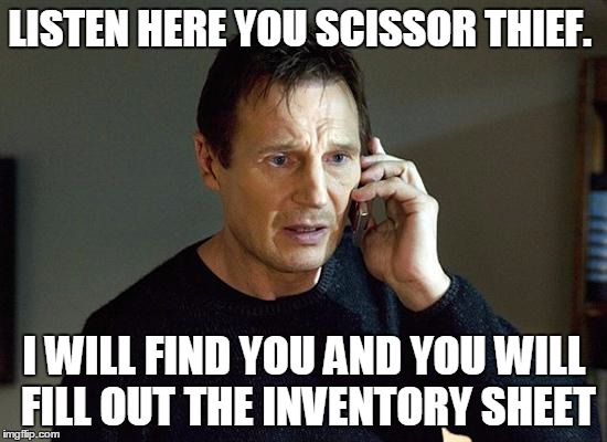 taken | LISTEN HERE YOU SCISSOR THIEF. I WILL FIND YOU AND YOU WILL FILL OUT THE INVENTORY SHEET | image tagged in taken | made w/ Imgflip meme maker