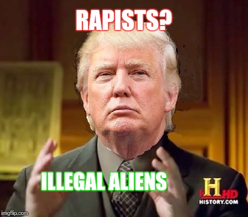 Its cool I'm part rapist on my mom's side | RAPISTS? ILLEGAL ALIENS | image tagged in trump aliens | made w/ Imgflip meme maker