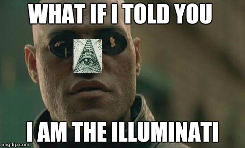 Matrix Morpheus | WHAT IF I TOLD YOU; I AM THE ILLUMINATI | image tagged in memes,matrix morpheus | made w/ Imgflip meme maker