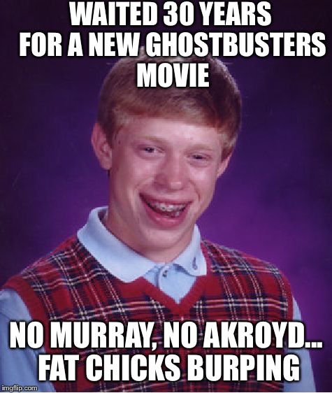 Bad Luck Brian and Ghostbusters | WAITED 30 YEARS FOR A NEW GHOSTBUSTERS MOVIE; NO MURRAY, NO AKROYD... FAT CHICKS BURPING | image tagged in memes,bad luck brian,ghostbusters | made w/ Imgflip meme maker