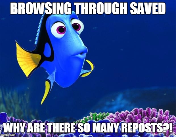 Dory | BROWSING THROUGH SAVED; WHY ARE THERE SO MANY REPOSTS?! | image tagged in dory | made w/ Imgflip meme maker