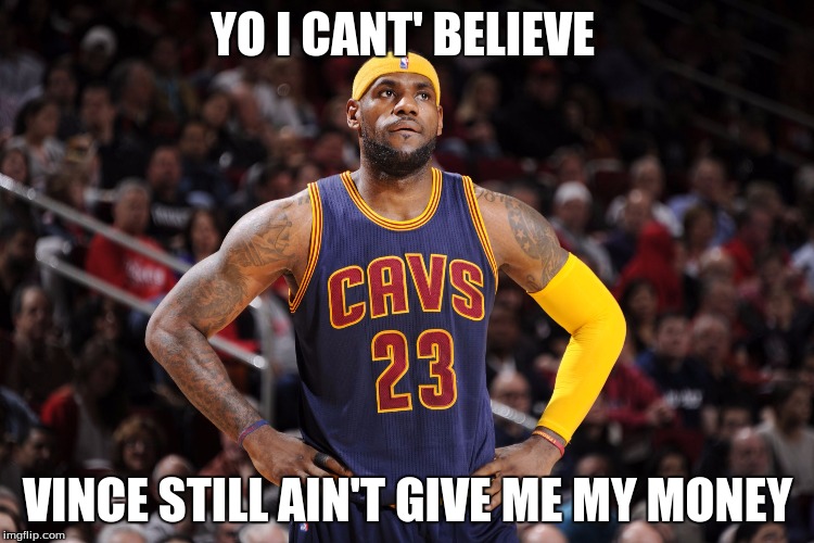 lebron james  | YO I CANT' BELIEVE; VINCE STILL AIN'T GIVE ME MY MONEY | image tagged in lebron james | made w/ Imgflip meme maker