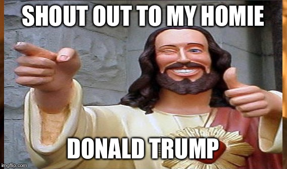 SHOUT OUT TO MY HOMIE DONALD TRUMP | made w/ Imgflip meme maker