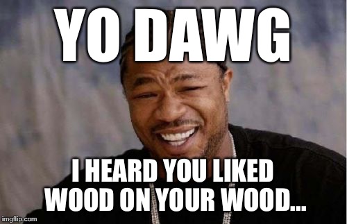 Yo Dawg Heard You Meme | YO DAWG I HEARD YOU LIKED WOOD ON YOUR WOOD... | image tagged in memes,yo dawg heard you | made w/ Imgflip meme maker