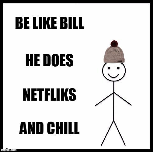 Be Like Bill | BE LIKE BILL; HE DOES; NETFLIKS; AND CHILL | image tagged in memes,be like bill | made w/ Imgflip meme maker