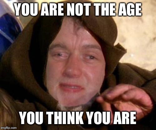 These are not the droids 10 guy is looking for | YOU ARE NOT THE AGE YOU THINK YOU ARE | image tagged in these are not the droids 10 guy is looking for | made w/ Imgflip meme maker