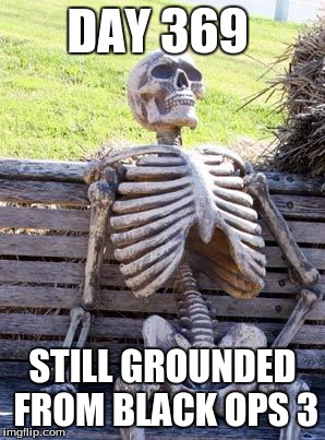 Waiting Skeleton | DAY 369; STILL GROUNDED FROM BLACK OPS 3 | image tagged in memes,waiting skeleton | made w/ Imgflip meme maker