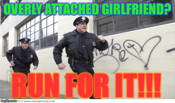 OVERLY ATTACHED GIRLFRIEND? RUN FOR IT!!! | made w/ Imgflip meme maker