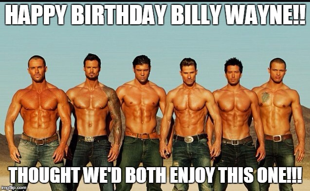 HappyBirthday | HAPPY BIRTHDAY BILLY WAYNE!! THOUGHT WE'D BOTH ENJOY THIS ONE!!! | image tagged in happybirthday | made w/ Imgflip meme maker