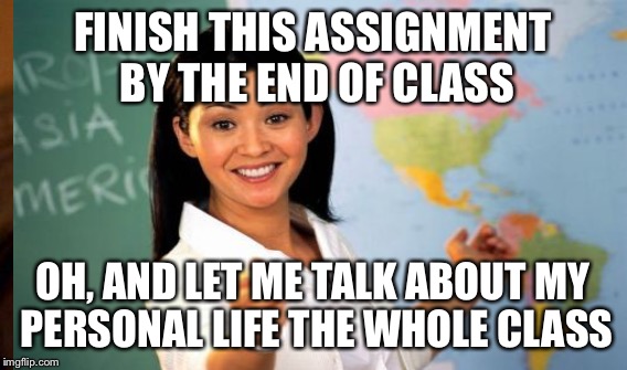 FINISH THIS ASSIGNMENT BY THE END OF CLASS OH, AND LET ME TALK ABOUT MY PERSONAL LIFE THE WHOLE CLASS | made w/ Imgflip meme maker