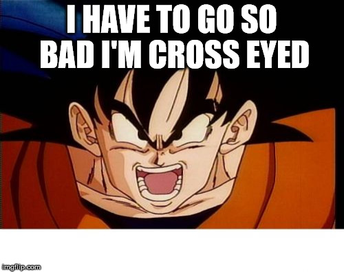 Crosseyed Goku | I HAVE TO GO SO BAD I'M CROSS EYED | image tagged in memes,crosseyed goku | made w/ Imgflip meme maker