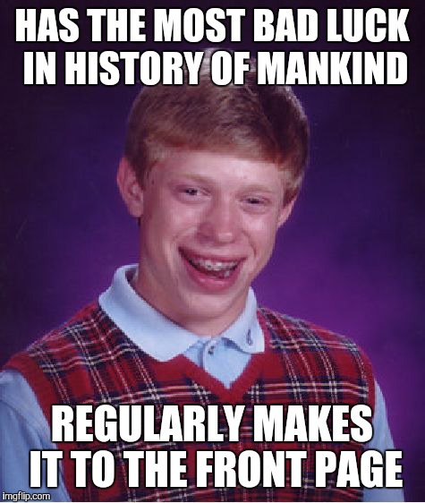 Bad Luck Brian Meme | HAS THE MOST BAD LUCK IN HISTORY OF MANKIND REGULARLY MAKES IT TO THE FRONT PAGE | image tagged in memes,bad luck brian | made w/ Imgflip meme maker