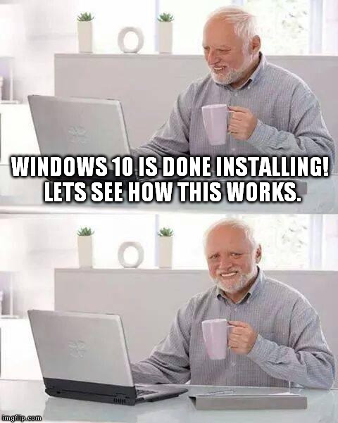 Back to windows 7 for me | WINDOWS 10 IS DONE INSTALLING! LETS SEE HOW THIS WORKS. | image tagged in memes,hide the pain harold | made w/ Imgflip meme maker
