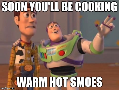 X, X Everywhere | SOON YOU'LL BE COOKING; WARM HOT SMOES | image tagged in memes,x x everywhere | made w/ Imgflip meme maker