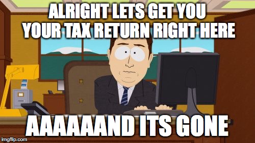 Aaaaand Its Gone | ALRIGHT LETS GET YOU YOUR TAX RETURN RIGHT HERE; AAAAAAND ITS GONE | image tagged in memes,aaaaand its gone | made w/ Imgflip meme maker