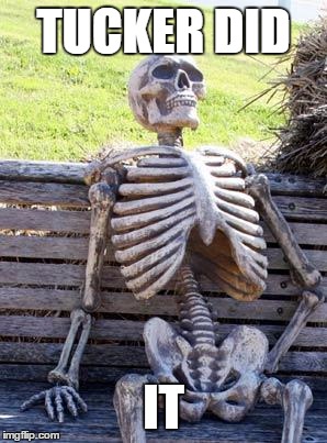 Waiting Skeleton | TUCKER DID; IT | image tagged in memes,waiting skeleton | made w/ Imgflip meme maker