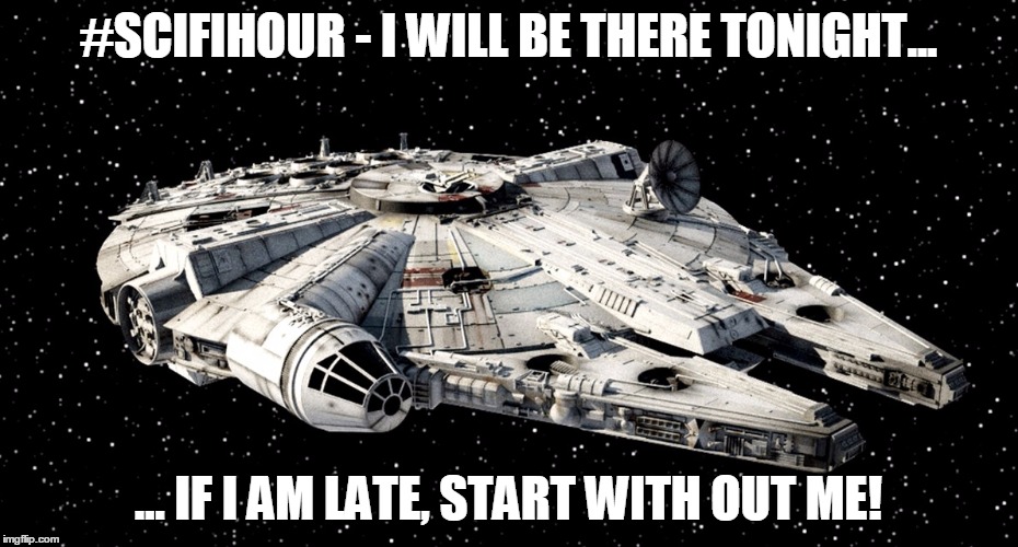 Star Wars Millenium Falcon | #SCIFIHOUR - I WILL BE THERE TONIGHT... ... IF I AM LATE, START WITH OUT ME! | image tagged in star wars millenium falcon | made w/ Imgflip meme maker