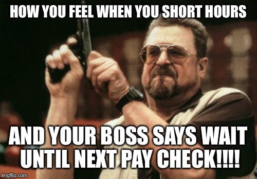 Am I The Only One Around Here | HOW YOU FEEL WHEN YOU SHORT HOURS; AND YOUR BOSS SAYS WAIT UNTIL NEXT PAY CHECK!!!! | image tagged in memes,am i the only one around here | made w/ Imgflip meme maker