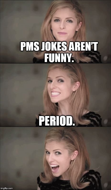 Bad Pun Anna Kendrick Meme | PMS JOKES AREN’T FUNNY. PERIOD. | image tagged in bad pun anna kendrick | made w/ Imgflip meme maker