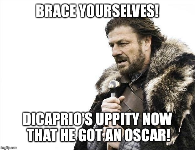 Brace Yourselves X is Coming Meme | BRACE YOURSELVES! DICAPRIO'S UPPITY NOW THAT HE GOT AN OSCAR! | image tagged in memes,brace yourselves x is coming | made w/ Imgflip meme maker