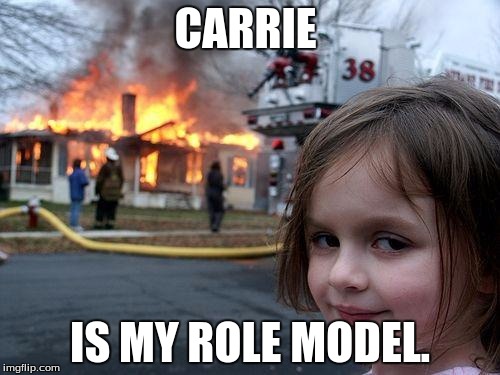 Disaster Girl Meme | CARRIE; IS MY ROLE MODEL. | image tagged in memes,disaster girl | made w/ Imgflip meme maker