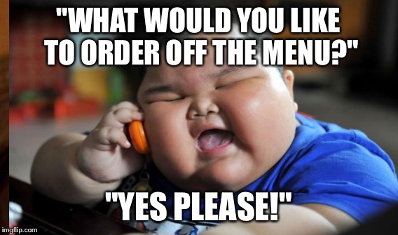 "WHAT WOULD YOU LIKE TO ORDER OFF THE MENU?" "YES PLEASE!" | made w/ Imgflip meme maker