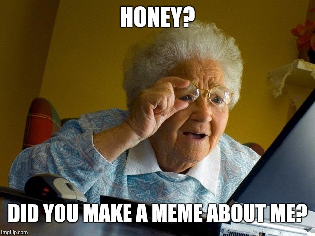 Grandma Finds The Internet Meme | HONEY? DID YOU MAKE A MEME ABOUT ME? | image tagged in memes,grandma finds the internet | made w/ Imgflip meme maker