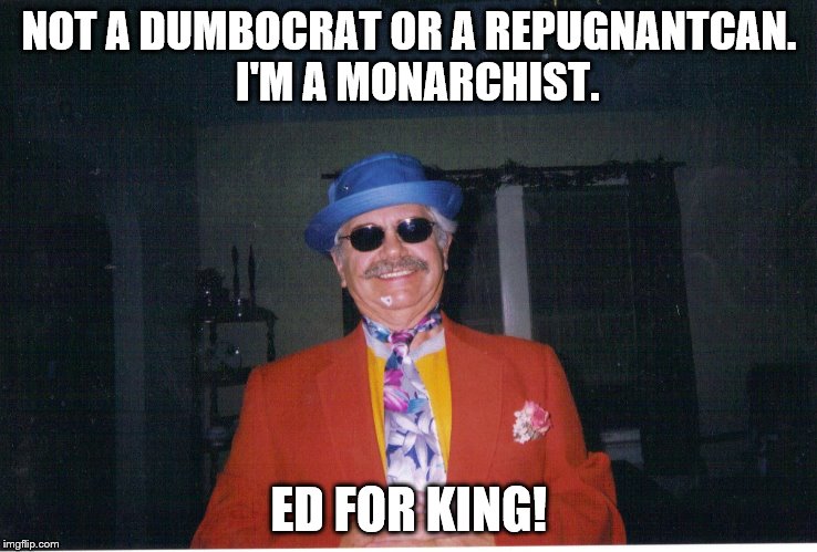 Ed For King,  | NOT A DUMBOCRAT OR A REPUGNANTCAN. 
I'M A MONARCHIST. ED FOR KING! | image tagged in presidential race | made w/ Imgflip meme maker