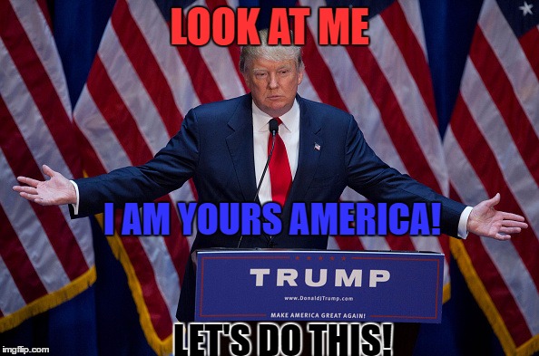 Donald Trump: It's going to happen | LOOK AT ME; I AM YOURS AMERICA! LET'S DO THIS! | image tagged in donald trump,memes,election 2016,trump | made w/ Imgflip meme maker