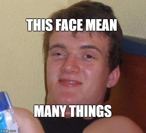 10 Guy | THIS FACE MEAN; MANY THINGS | image tagged in memes,10 guy | made w/ Imgflip meme maker