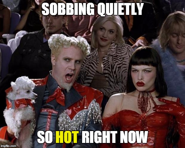 Mugatu So Hot Right Now Meme | SOBBING QUIETLY SO HOT RIGHT NOW HOT | image tagged in memes,mugatu so hot right now | made w/ Imgflip meme maker